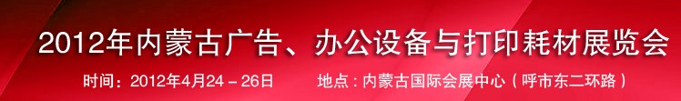 2012年內(nèi)蒙古廣告設(shè)備、辦公設(shè)備與打印耗材展覽會