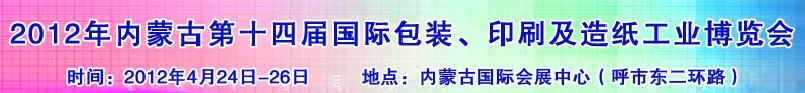 2012年第十四屆內(nèi)蒙古國際包裝、印刷及造紙工業(yè)博覽會
