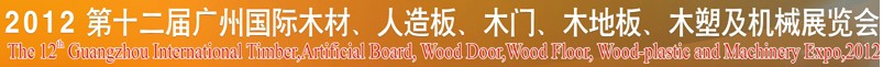 2012第十二屆廣州國際木材、人造板、木門、木地板、裝飾紙、木塑及機(jī)械展覽會
