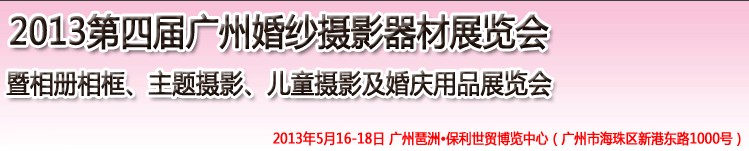 2013第四屆廣州婚紗攝影器件展覽會暨相冊相框、主題攝影及兒童攝影、婚慶用品展覽會