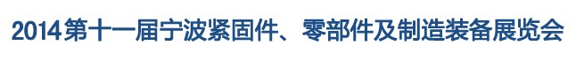 2014第11屆寧波緊固件、零部件及制造裝備展覽會