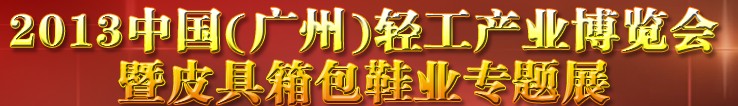 2013中國（廣州）輕工產(chǎn)業(yè)博覽會暨皮具、箱包、鞋業(yè)出口商品交易會