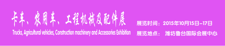 2015卡車、農(nóng)用車、工程機械及配件展------中國(濰坊）國際裝備制造業(yè)博覽會
