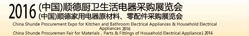 2016(中國)順德廚衛(wèi)生活電器采購展覽會(huì)<br>(中國)順德家用電器原材料、零配件采購展覽會(huì)